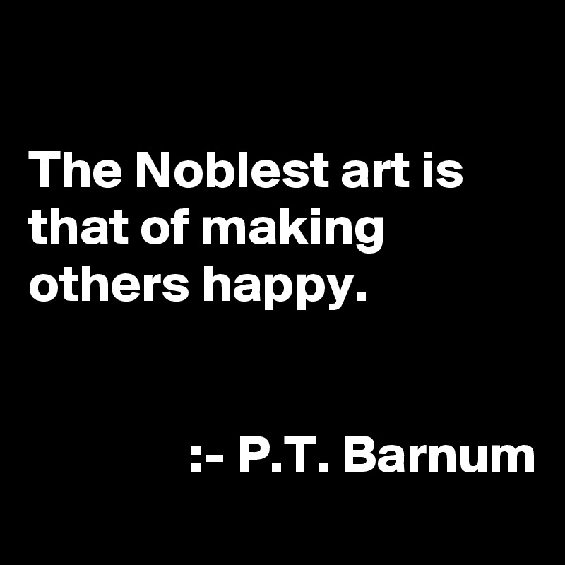 

The Noblest art is that of making others happy.


               :- P.T. Barnum