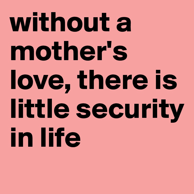 without a mother's love, there is little security in life