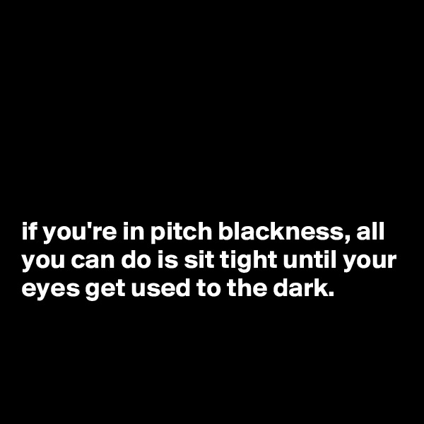 






if you're in pitch blackness, all you can do is sit tight until your eyes get used to the dark.


