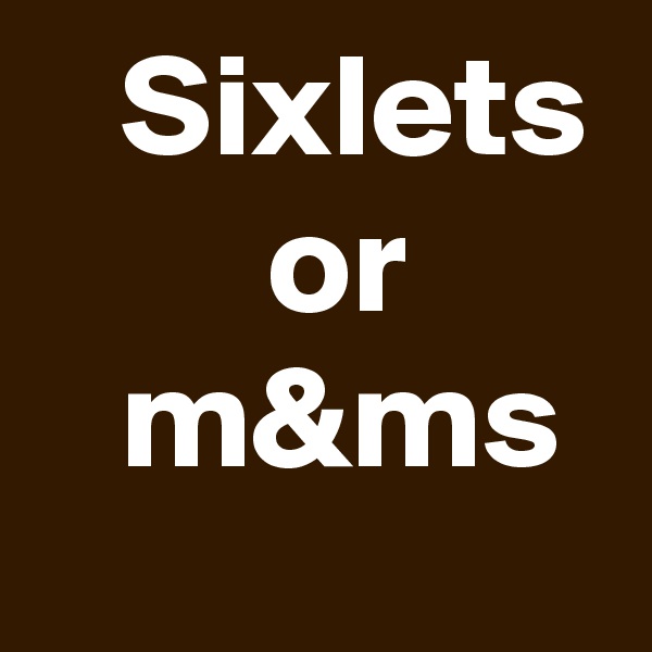    Sixlets
        or
   m&ms