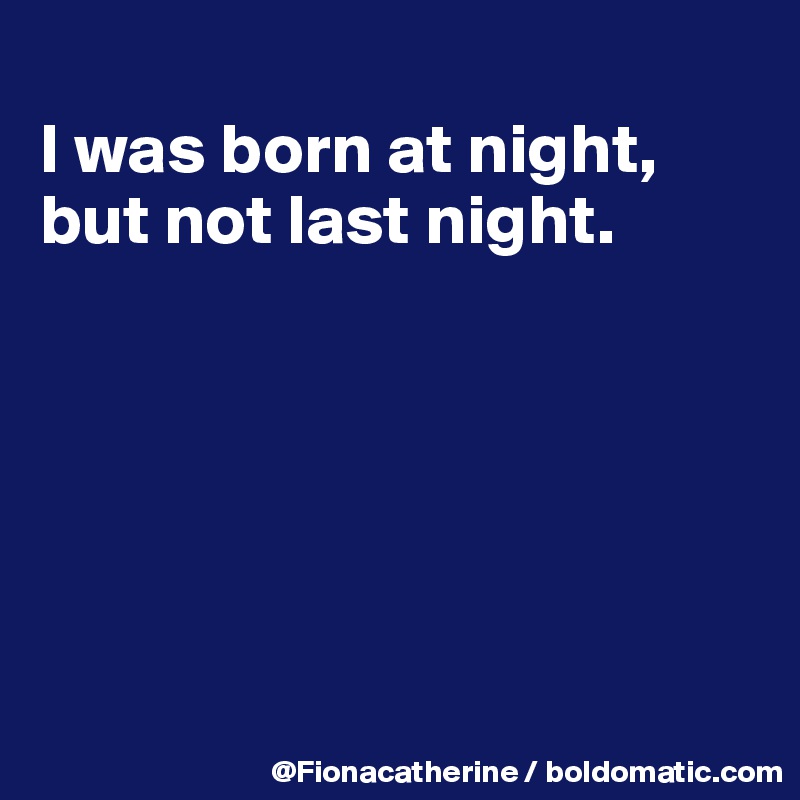 
I was born at night,
but not last night.






