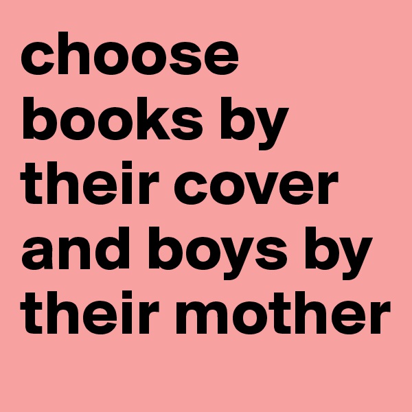 choose books by their cover and boys by their mother