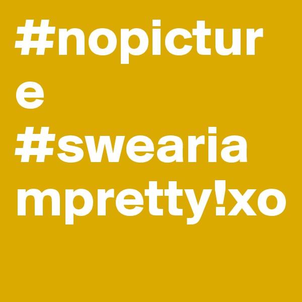 #nopicture
#sweariampretty!xo