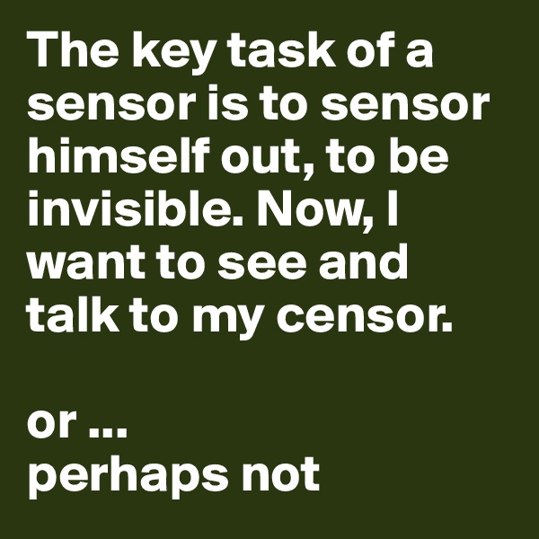 The key task of a sensor is to sensor himself out, to be invisible. Now, I want to see and talk to my censor.

or ... 
perhaps not