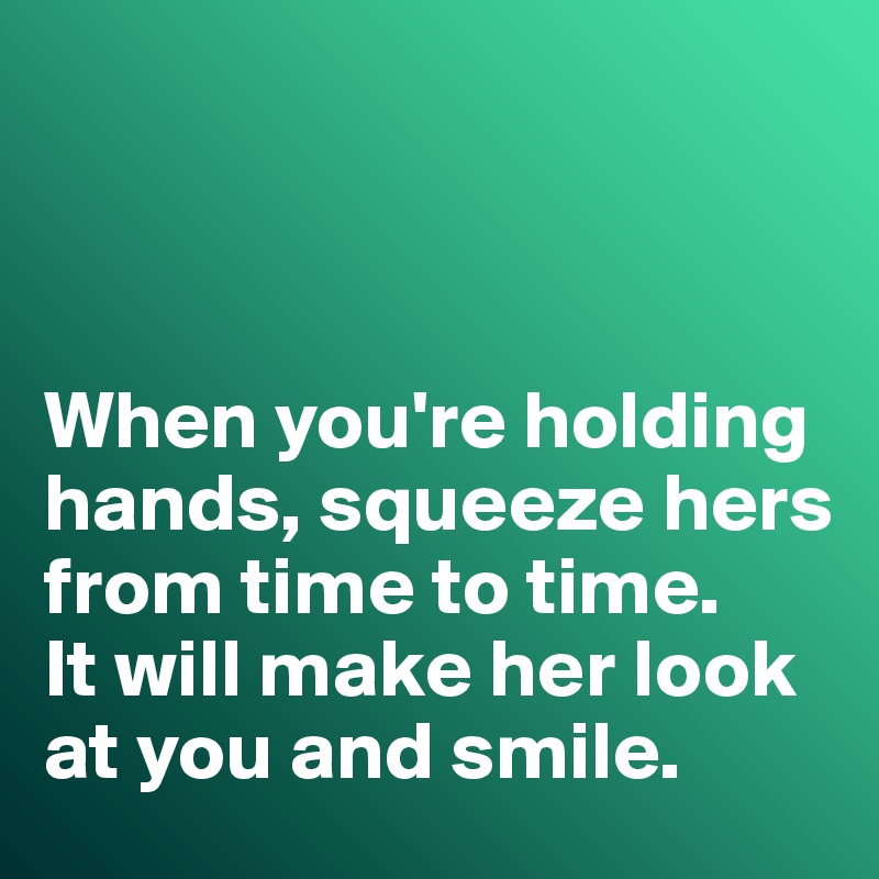 



When you're holding hands, squeeze hers from time to time. 
It will make her look at you and smile. 