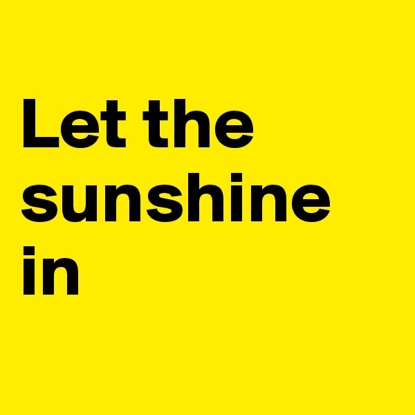 
Let the sunshine in
