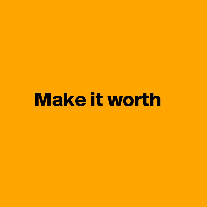 



      Make it worth



