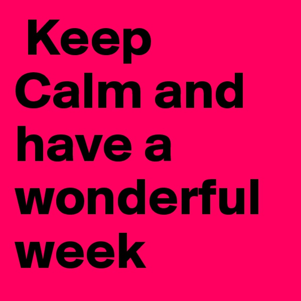  Keep Calm and have a wonderful week