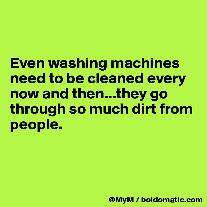 


Even washing machines need to be cleaned every now and then...they go through so much dirt from people.



