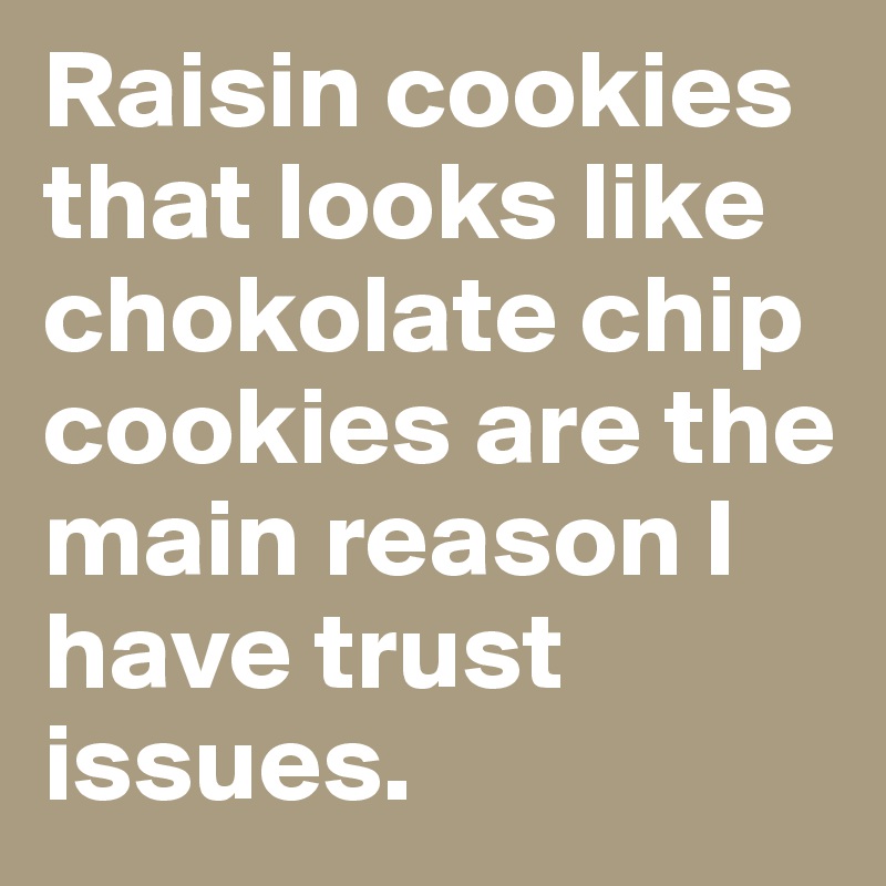 Raisin cookies that looks like chokolate chip cookies are the main reason I have trust issues.