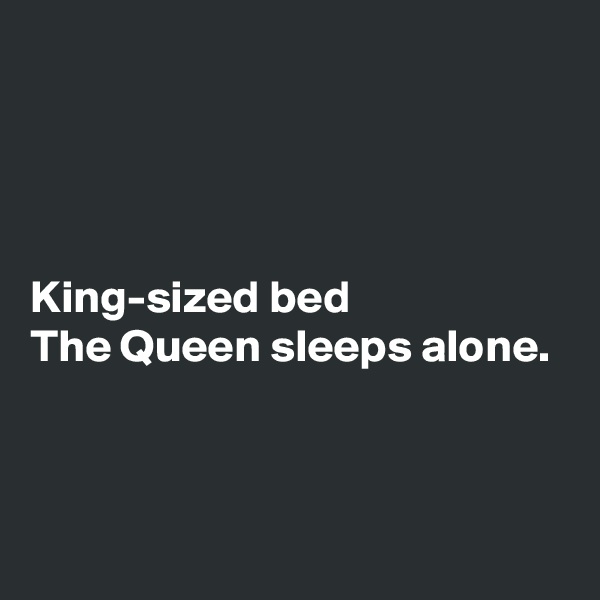 




King-sized bed
The Queen sleeps alone.



