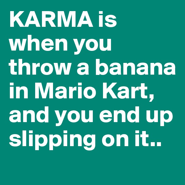 KARMA is when you throw a banana in Mario Kart, and you end up slipping on it..