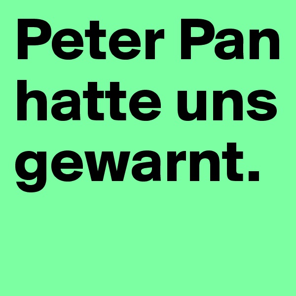 Peter Pan hatte uns gewarnt.
