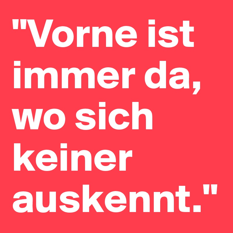 "Vorne ist immer da, wo sich keiner auskennt."