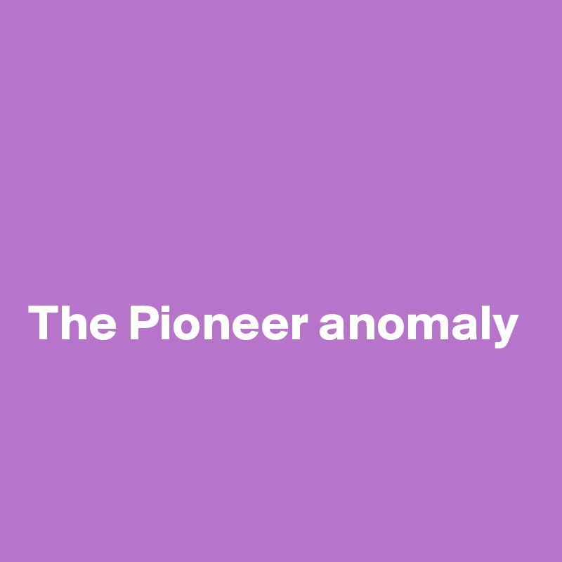 




The Pioneer anomaly


