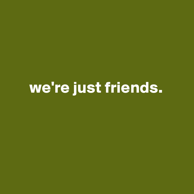 



      we're just friends.




