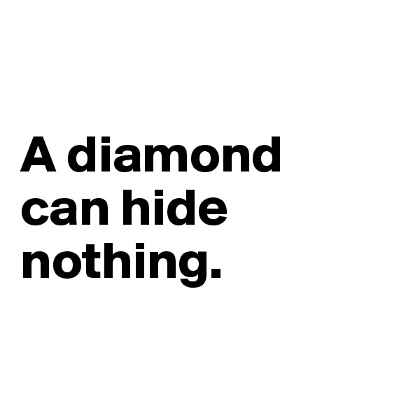 

A diamond 
can hide 
nothing.

