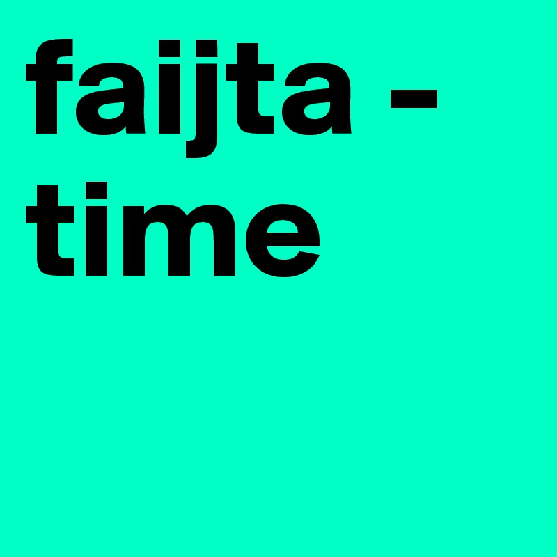 faijta -
time