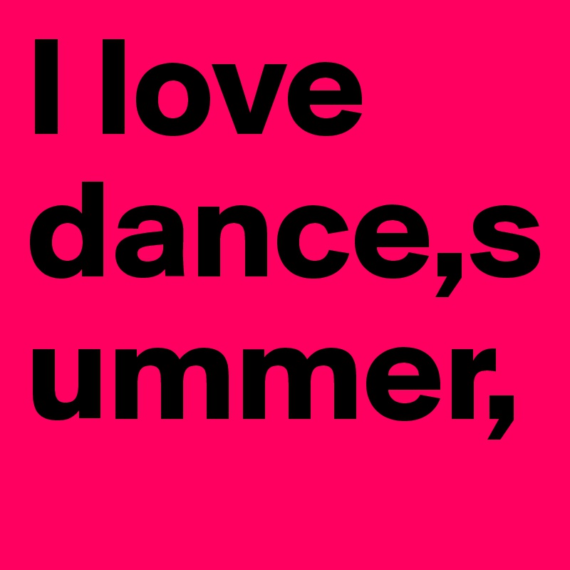 I love
dance,summer,