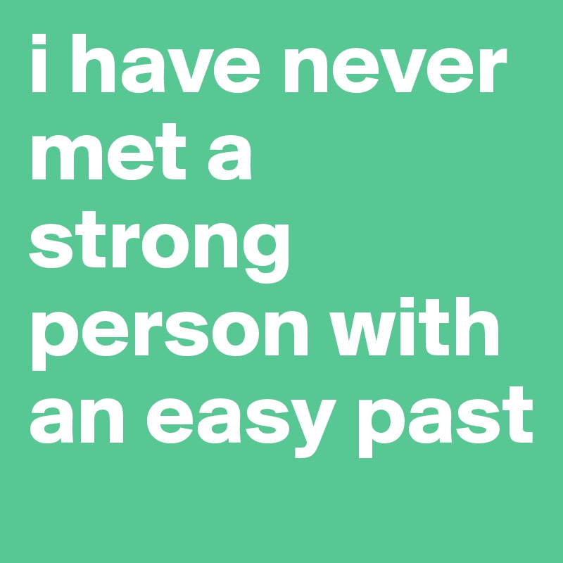 i have never met a strong person with an easy past