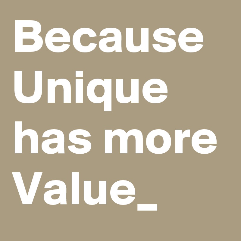 Because Unique has more Value_