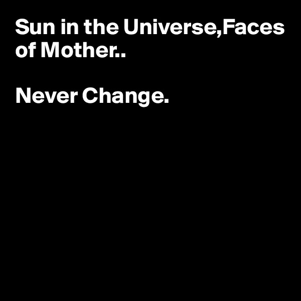 Sun in the Universe,Faces of Mother..

Never Change.






