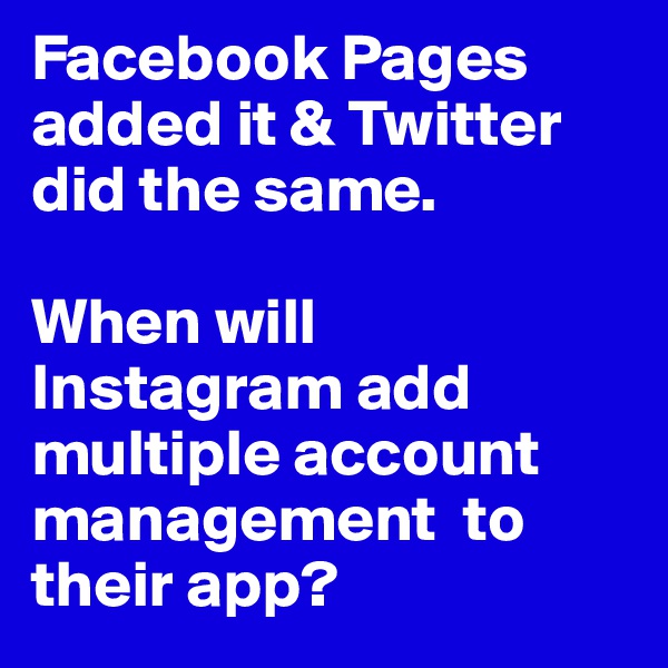 Facebook Pages added it & Twitter did the same.

When will Instagram add multiple account management  to their app?