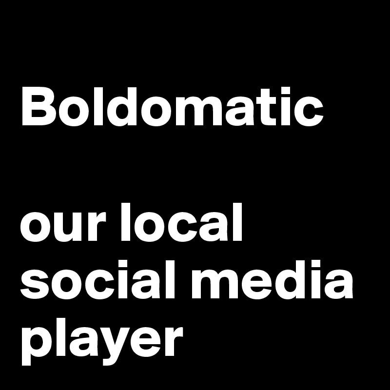 
Boldomatic

our local social media player