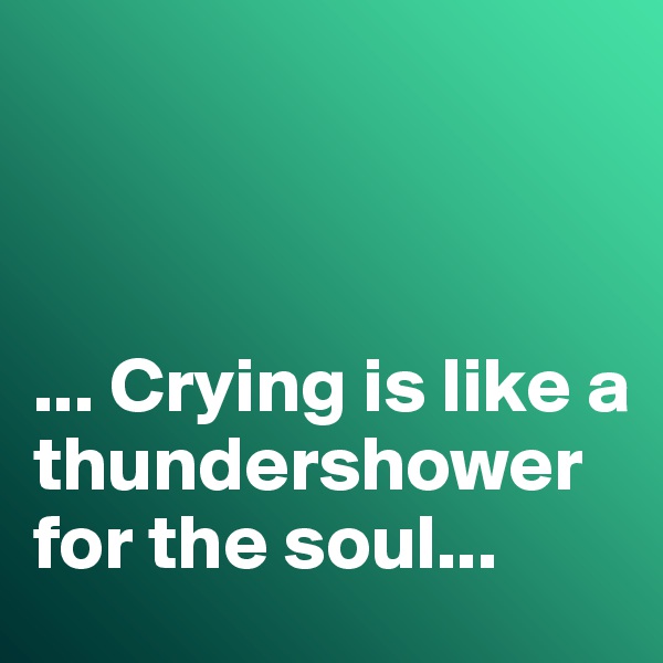 



... Crying is like a thundershower for the soul...