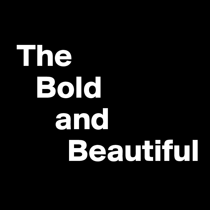 
 The 
    Bold
       and
         Beautiful