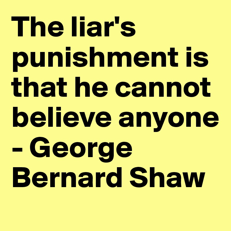 The liar's punishment is that he cannot believe anyone - George Bernard Shaw