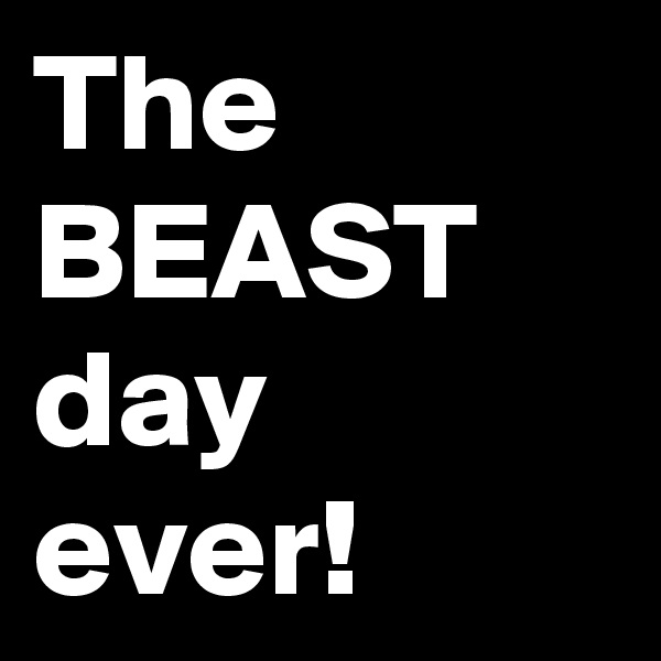 The BEAST day ever!