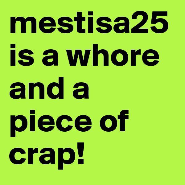 mestisa25 is a whore and a piece of crap! 