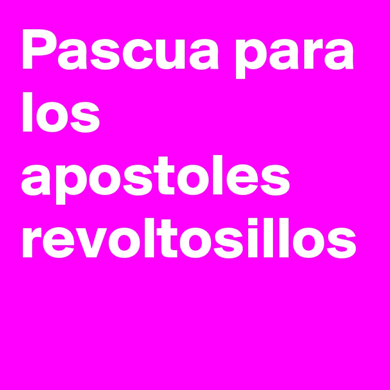 Pascua para los apostoles revoltosillos