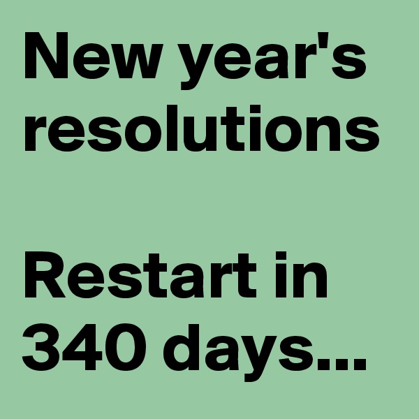 New year's resolutions

Restart in 340 days...