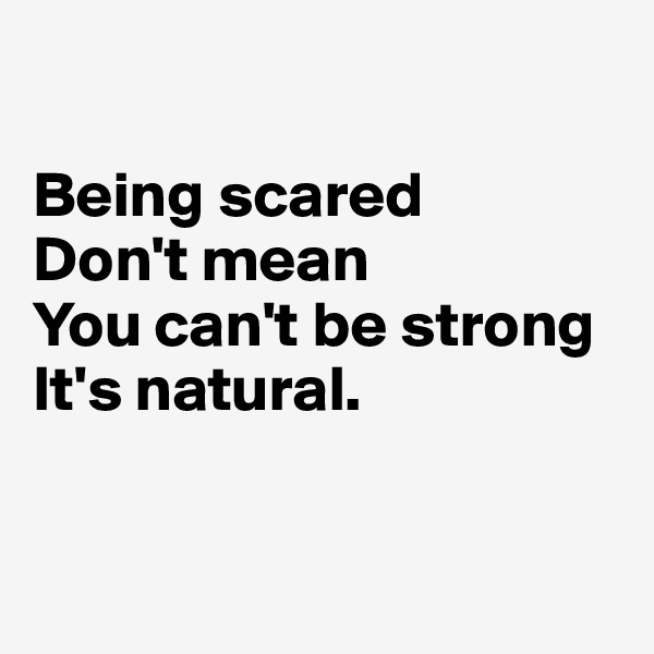 

Being scared 
Don't mean 
You can't be strong
It's natural.


