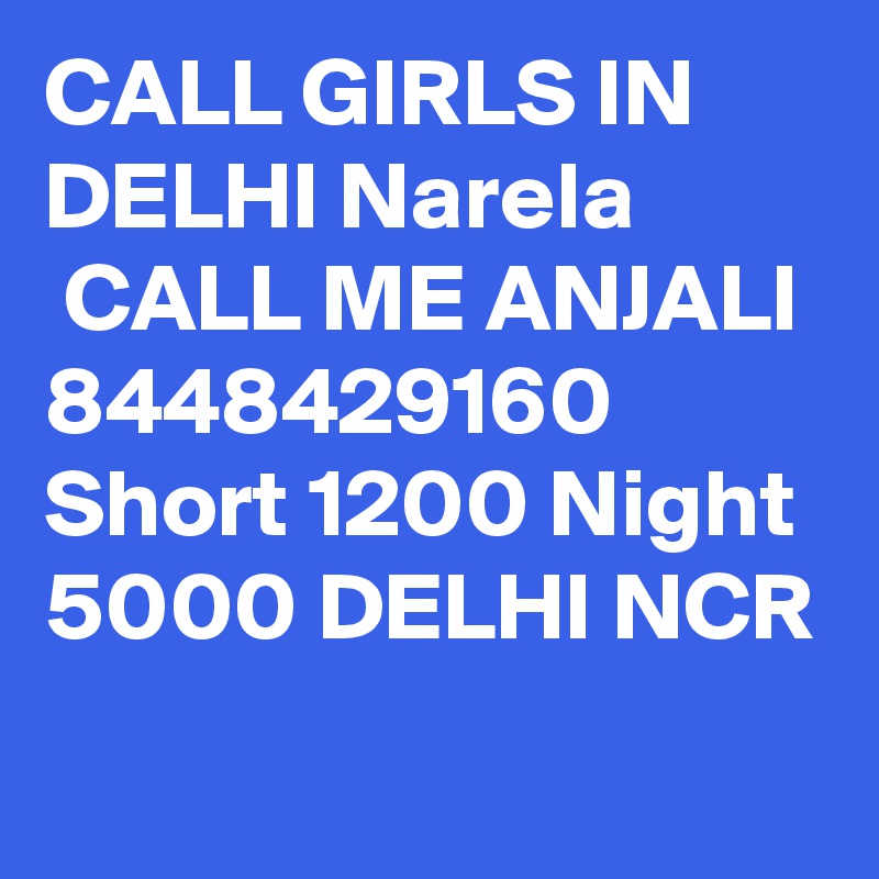 CALL GIRLS IN DELHI Narela
 CALL ME ANJALI 8448429160 Short 1200 Night 5000 DELHI NCR
