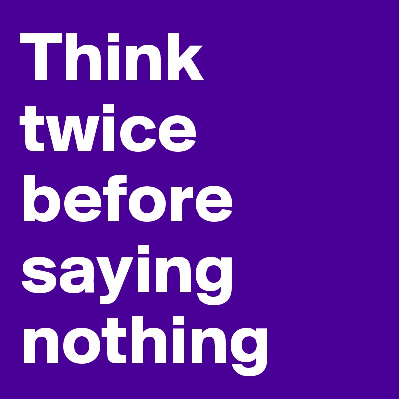 Think twice before saying nothing