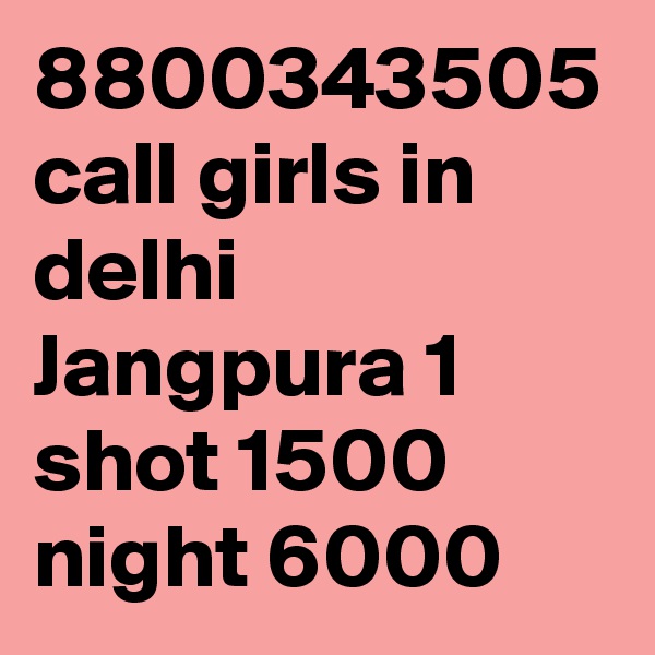 8800343505 call girls in delhi Jangpura 1 shot 1500 night 6000