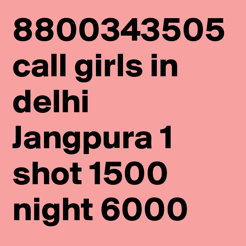 8800343505 call girls in delhi Jangpura 1 shot 1500 night 6000