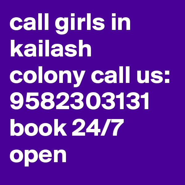call girls in kailash colony call us: 9582303131 book 24/7 open