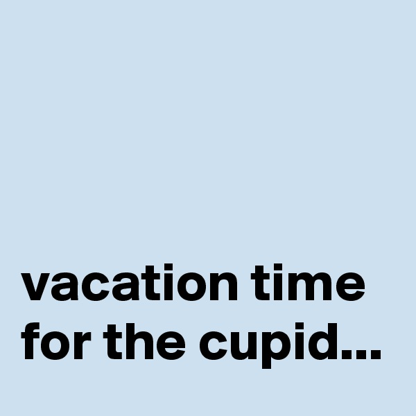 



vacation time for the cupid...