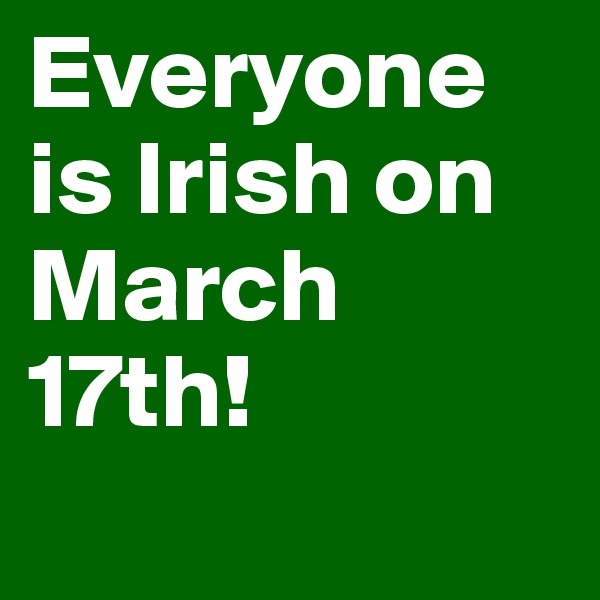 Everyone is Irish on March 17th!
