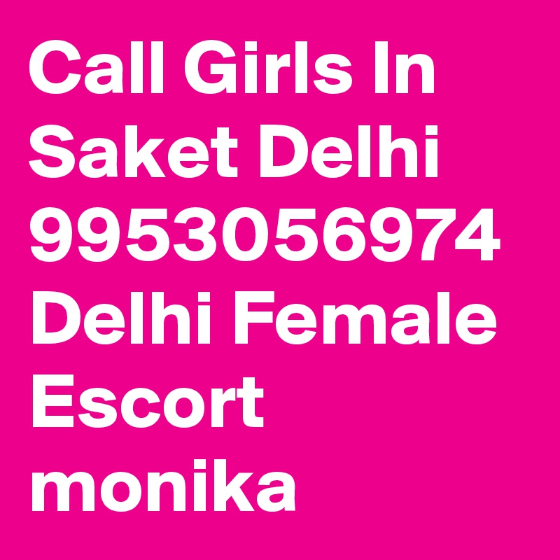 Call Girls In Saket Delhi 9953056974 Delhi Female Escort monika