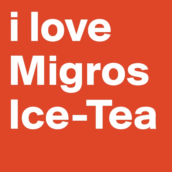 i love 
Migros
Ice-Tea