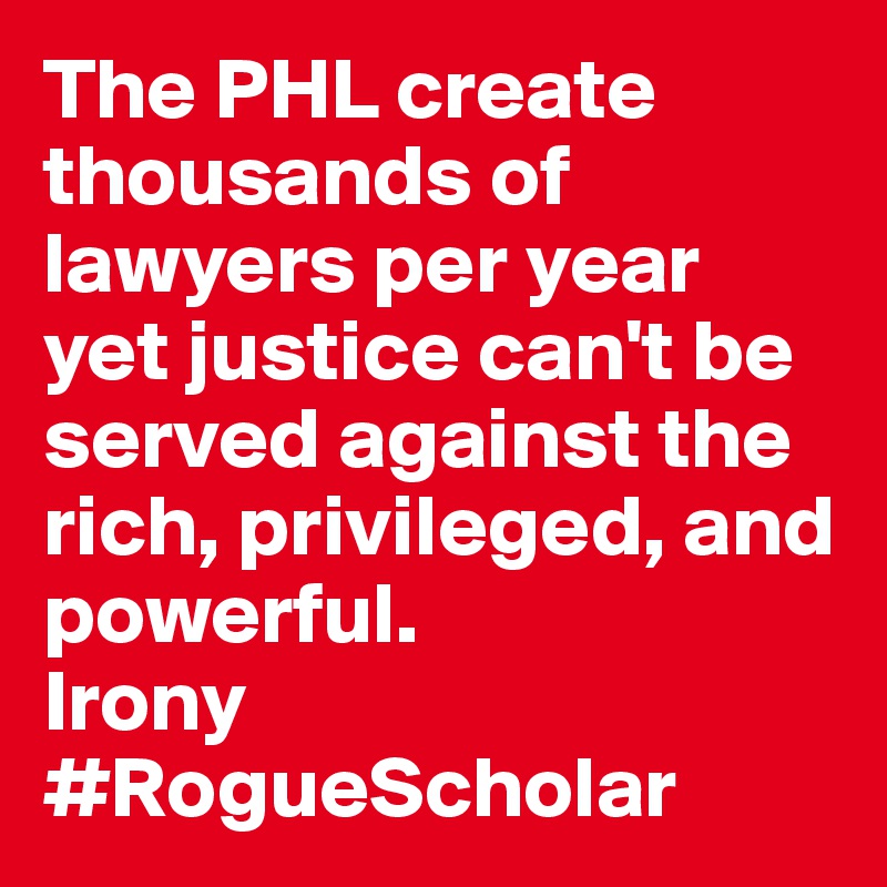 The PHL create thousands of lawyers per year yet justice can't be served against the rich, privileged, and powerful.
Irony #RogueScholar