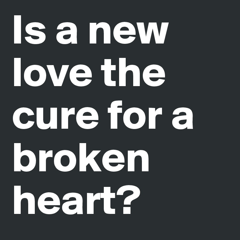 Is a new love the cure for a broken heart?