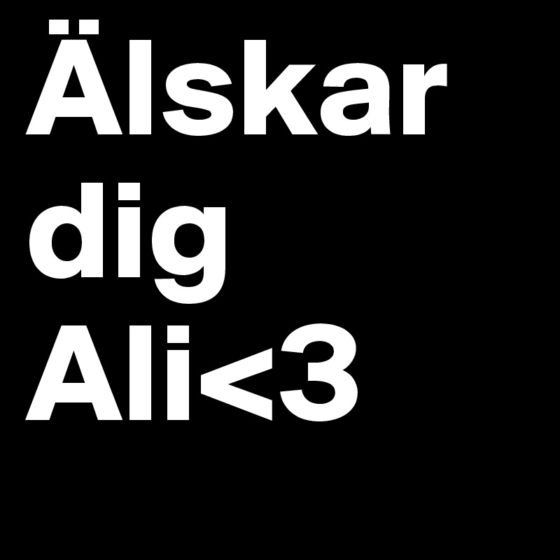 Älskar
dig
Ali<3