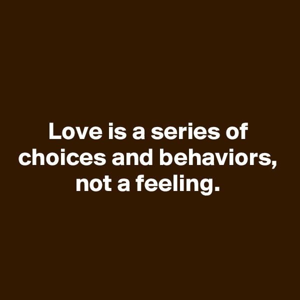 



Love is a series of choices and behaviors, not a feeling.


