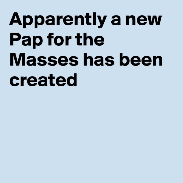 Apparently a new Pap for the Masses has been created



